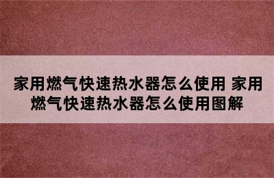 家用燃气快速热水器怎么使用 家用燃气快速热水器怎么使用图解